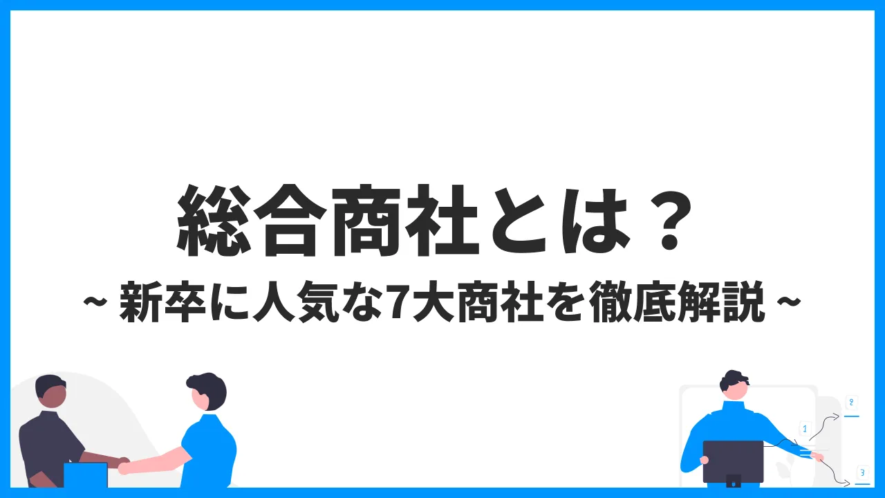 総合商社とは？新卒に人気な7大商社と併せて徹底解説！